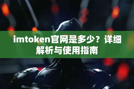 imtoken官网是多少？详细解析与使用指南