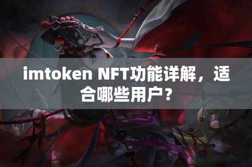 imtoken NFT功能详解，适合哪些用户？
