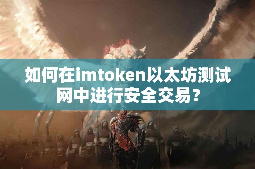如何在imtoken以太坊测试网中进行安全交易？