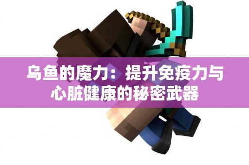 乌鱼的魔力：提升免疫力与心脏健康的秘密武器