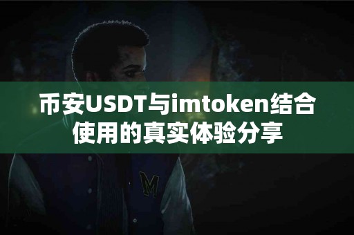 币安USDT与imtoken结合使用的真实体验分享