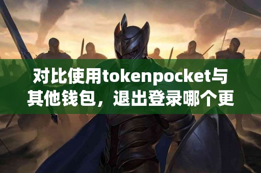 对比使用tokenpocket与其他钱包，退出登录哪个更方便？