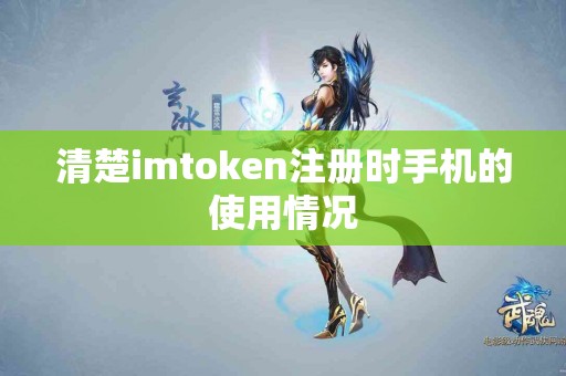 清楚imtoken注册时手机的使用情况