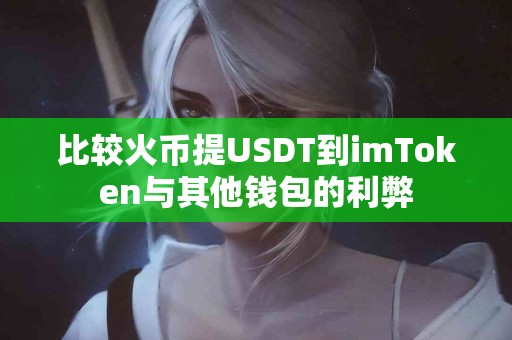 比较火币提USDT到imToken与其他钱包的利弊
