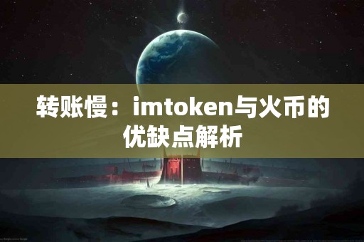 转账慢：imtoken与火币的优缺点解析