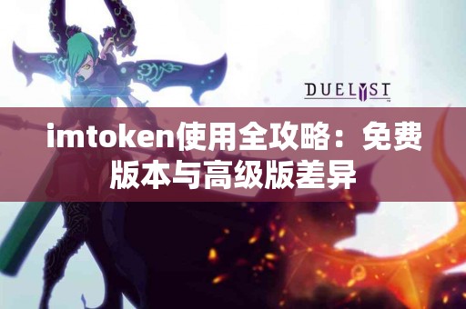 imtoken使用全攻略：免费版本与高级版差异