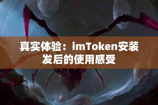 真实体验：imToken安装发后的使用感受