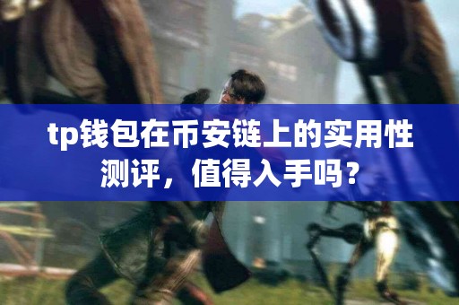 tp钱包在币安链上的实用性测评，值得入手吗？