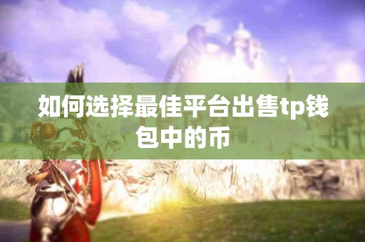如何选择最佳平台出售tp钱包中的币