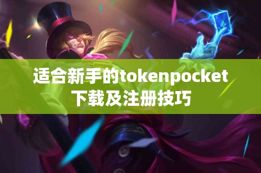 适合新手的tokenpocket下载及注册技巧