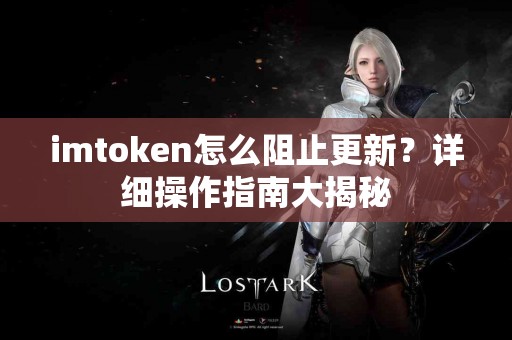 imtoken怎么阻止更新？详细操作指南大揭秘