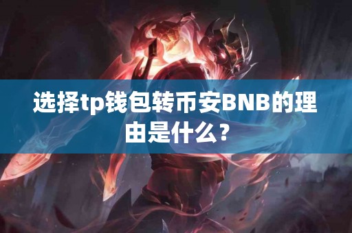 选择tp钱包转币安BNB的理由是什么？