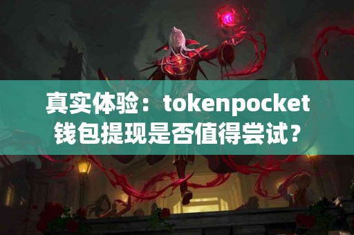 真实体验：tokenpocket钱包提现是否值得尝试？