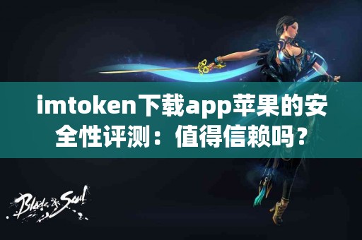 imtoken下载app苹果的安全性评测：值得信赖吗？