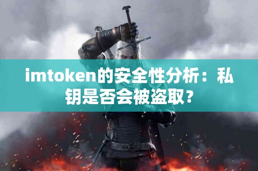 imtoken的安全性分析：私钥是否会被盗取？