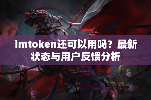 imtoken还可以用吗？最新状态与用户反馈分析