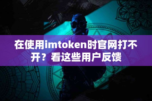 在使用imtoken时官网打不开？看这些用户反馈
