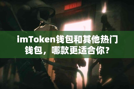 imToken钱包和其他热门钱包，哪款更适合你？