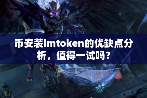 币安装imtoken的优缺点分析，值得一试吗？