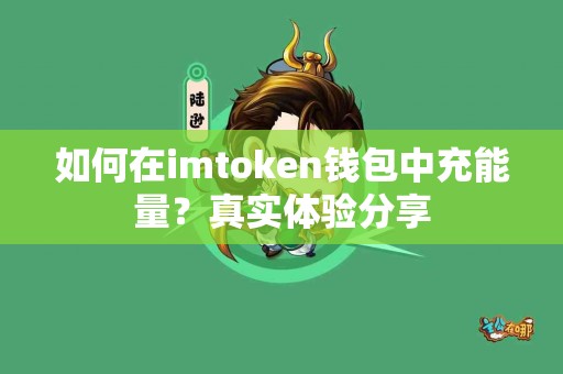如何在imtoken钱包中充能量？真实体验分享