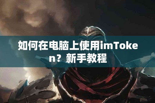 如何在电脑上使用imToken？新手教程