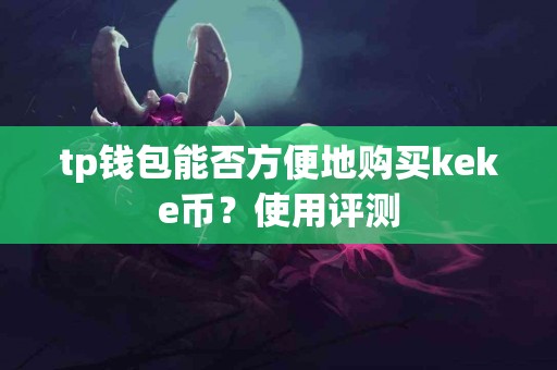 tp钱包能否方便地购买keke币？使用评测