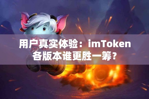 用户真实体验：imToken各版本谁更胜一筹？