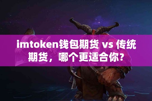 imtoken钱包期货 vs 传统期货，哪个更适合你？