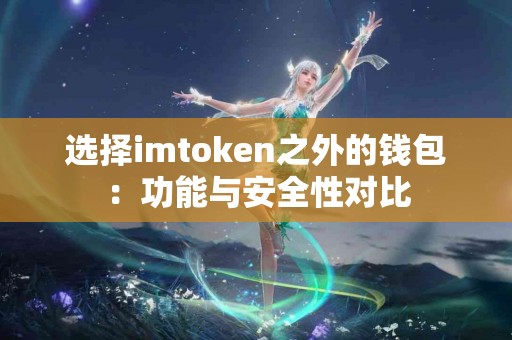 选择imtoken之外的钱包：功能与安全性对比