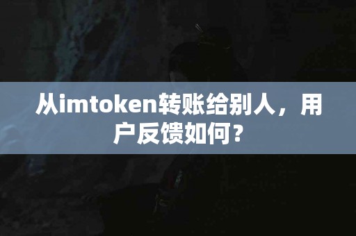 从imtoken转账给别人，用户反馈如何？