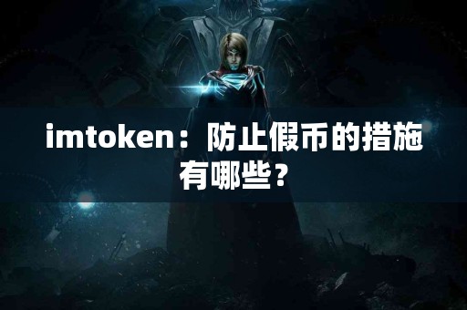 imtoken：防止假币的措施有哪些？