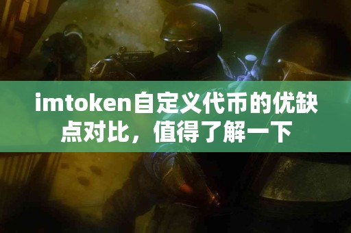 imtoken自定义代币的优缺点对比，值得了解一下