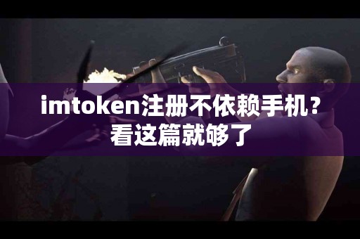 imtoken注册不依赖手机？看这篇就够了