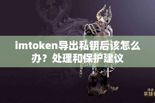 imtoken导出私钥后该怎么办？处理和保护建议