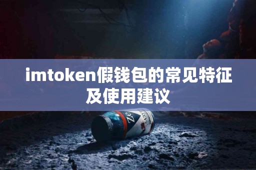 imtoken假钱包的常见特征及使用建议
