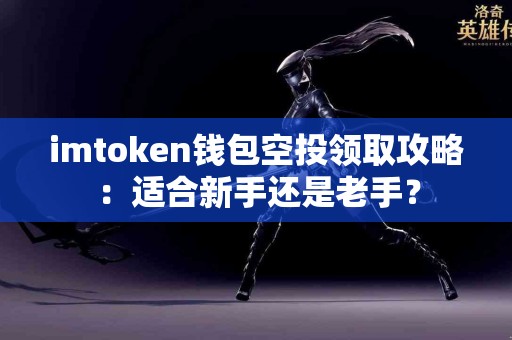 imtoken钱包空投领取攻略：适合新手还是老手？