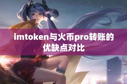 imtoken与火币pro转账的优缺点对比