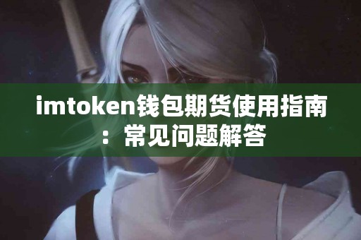 imtoken钱包期货使用指南：常见问题解答