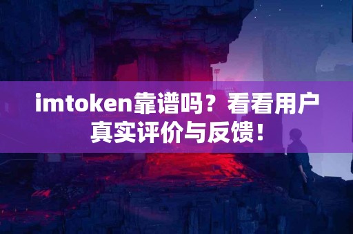 imtoken靠谱吗？看看用户真实评价与反馈！