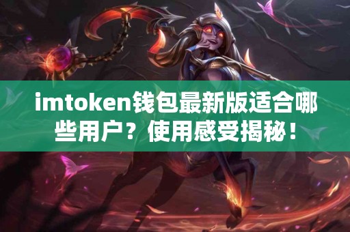 imtoken钱包最新版适合哪些用户？使用感受揭秘！
