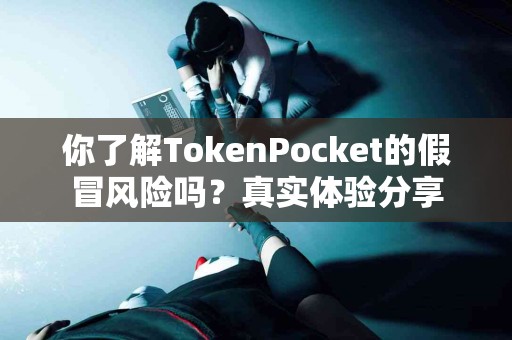 你了解TokenPocket的假冒风险吗？真实体验分享