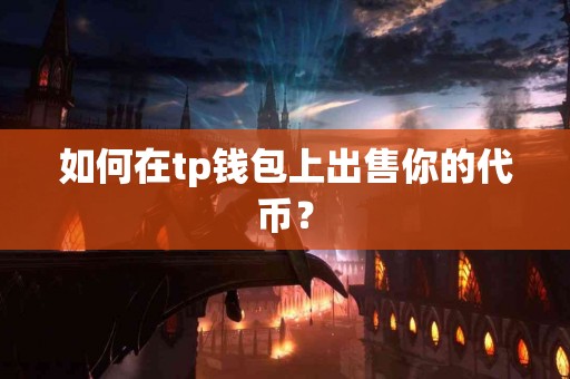 如何在tp钱包上出售你的代币？