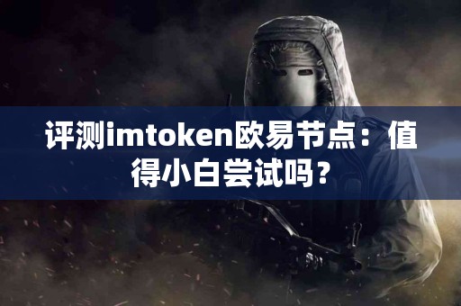 评测imtoken欧易节点：值得小白尝试吗？