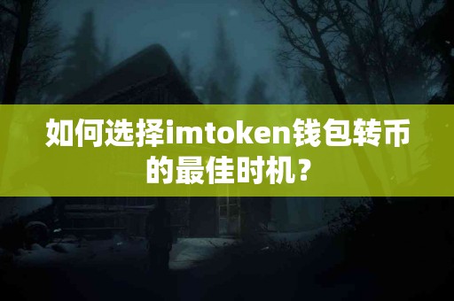 如何选择imtoken钱包转币的最佳时机？