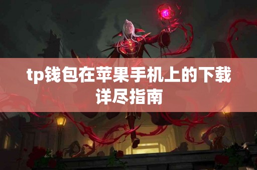 tp钱包在苹果手机上的下载详尽指南