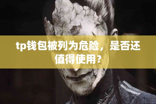 tp钱包被列为危险，是否还值得使用？