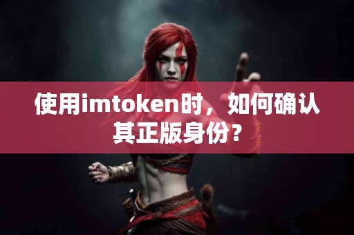 使用imtoken时，如何确认其正版身份？