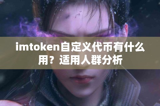 imtoken自定义代币有什么用？适用人群分析