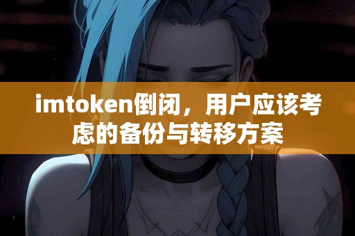 imtoken倒闭，用户应该考虑的备份与转移方案