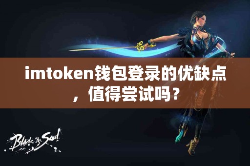 imtoken钱包登录的优缺点，值得尝试吗？